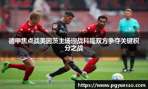 德甲焦点战美因茨主场迎战科隆双方争夺关键积分之战