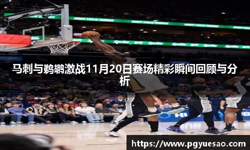 马刺与鹈鹕激战11月20日赛场精彩瞬间回顾与分析