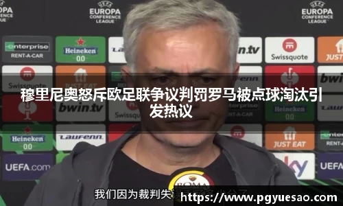 穆里尼奥怒斥欧足联争议判罚罗马被点球淘汰引发热议