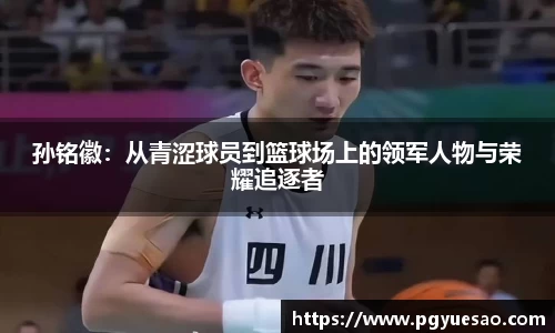 孙铭徽：从青涩球员到篮球场上的领军人物与荣耀追逐者