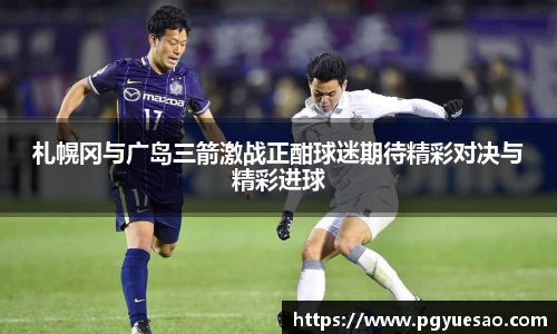 札幌冈与广岛三箭激战正酣球迷期待精彩对决与精彩进球