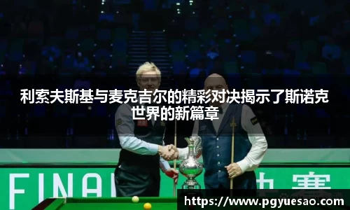 利索夫斯基与麦克吉尔的精彩对决揭示了斯诺克世界的新篇章