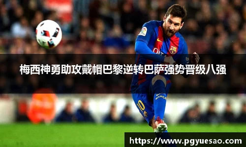 梅西神勇助攻戴帽巴黎逆转巴萨强势晋级八强
