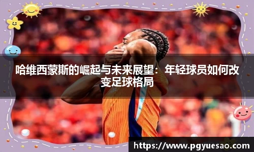哈维西蒙斯的崛起与未来展望：年轻球员如何改变足球格局