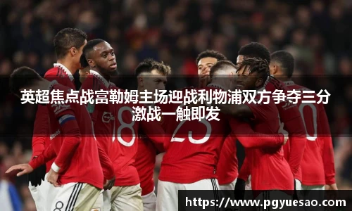 英超焦点战富勒姆主场迎战利物浦双方争夺三分激战一触即发