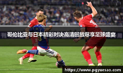 哥伦比亚与日本精彩对决高清回放尽享足球盛宴