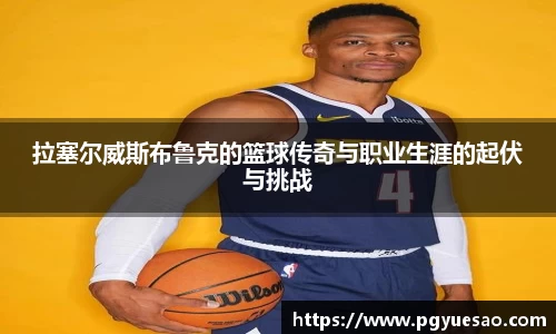 拉塞尔威斯布鲁克的篮球传奇与职业生涯的起伏与挑战