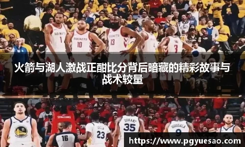 火箭与湖人激战正酣比分背后暗藏的精彩故事与战术较量